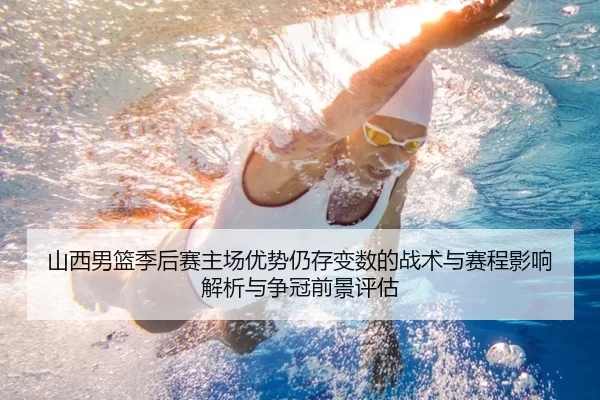山西男篮季后赛主场优势仍存变数的战术与赛程影响解析与争冠前景评估